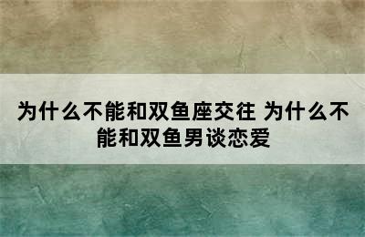 为什么不能和双鱼座交往 为什么不能和双鱼男谈恋爱